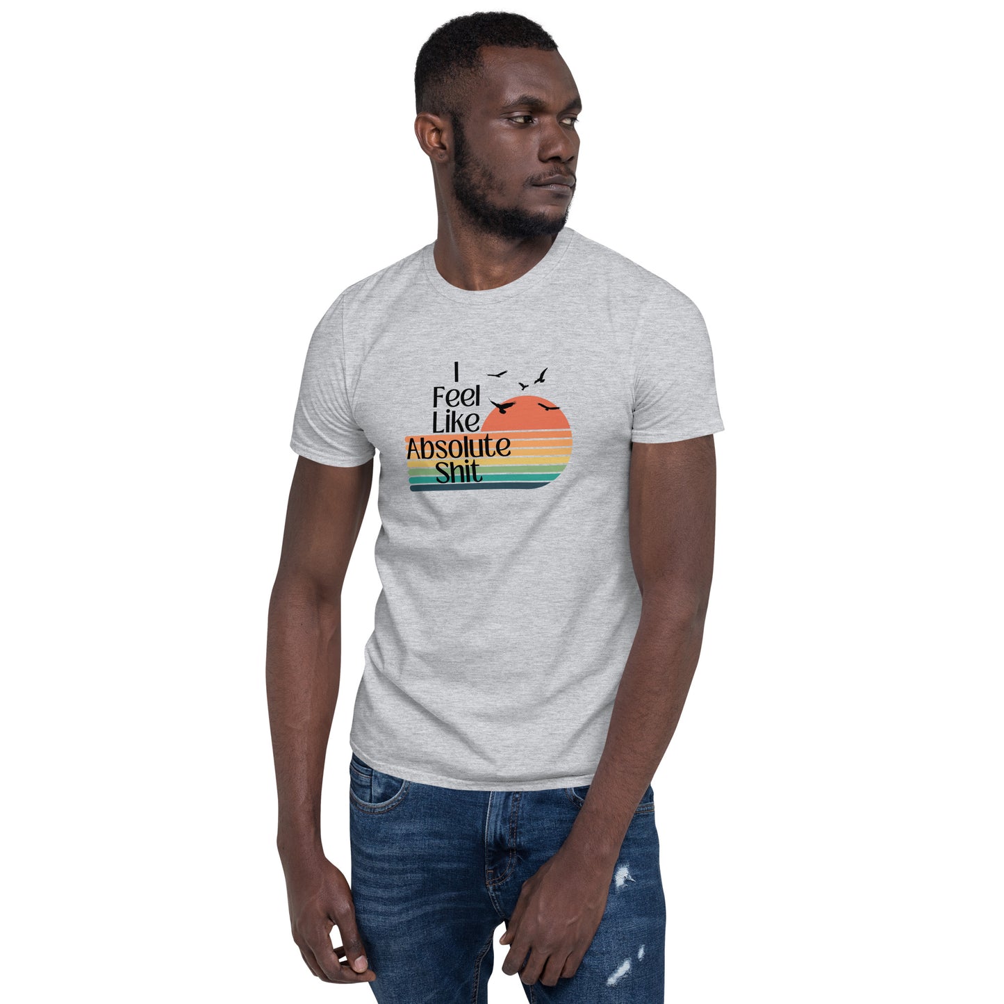 I Feel Like Absolute Shit - Short-Sleeve Unisex T-Shirt