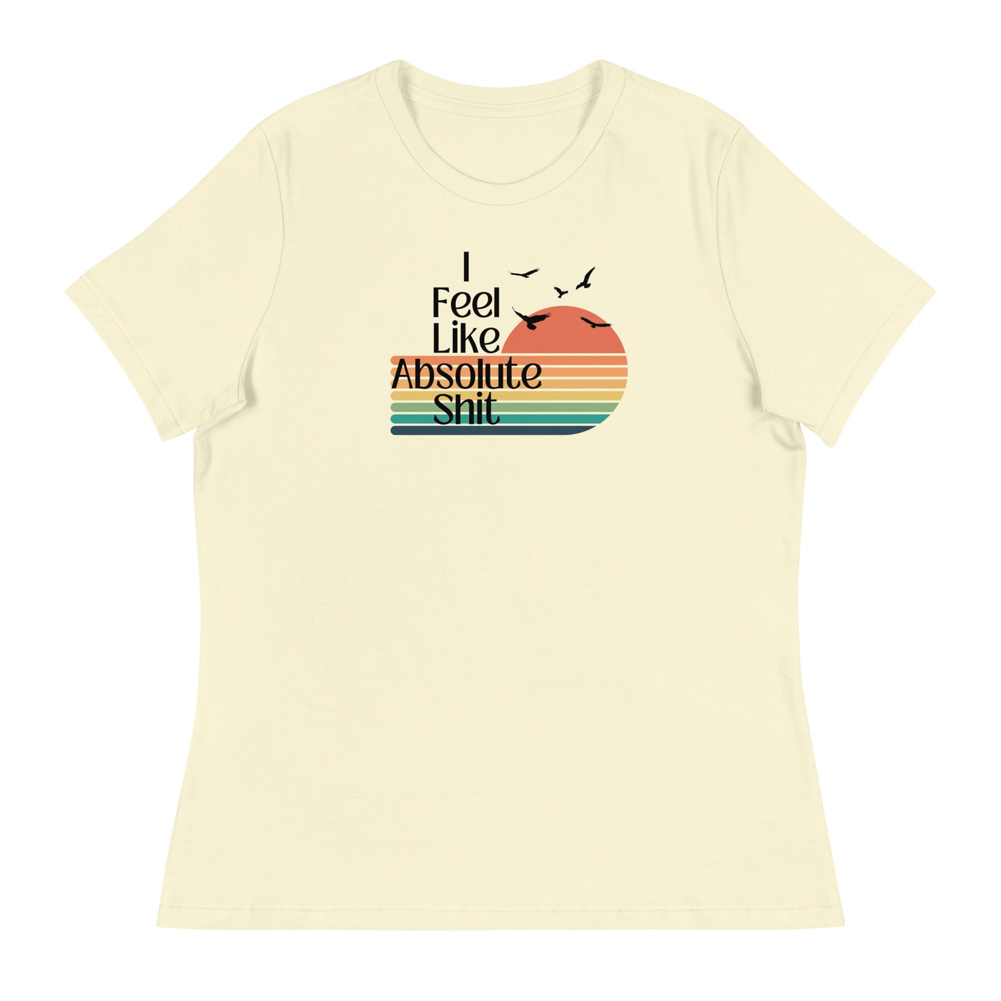 I Feel Like Absolute Shit - Women's Cut T-Shirt