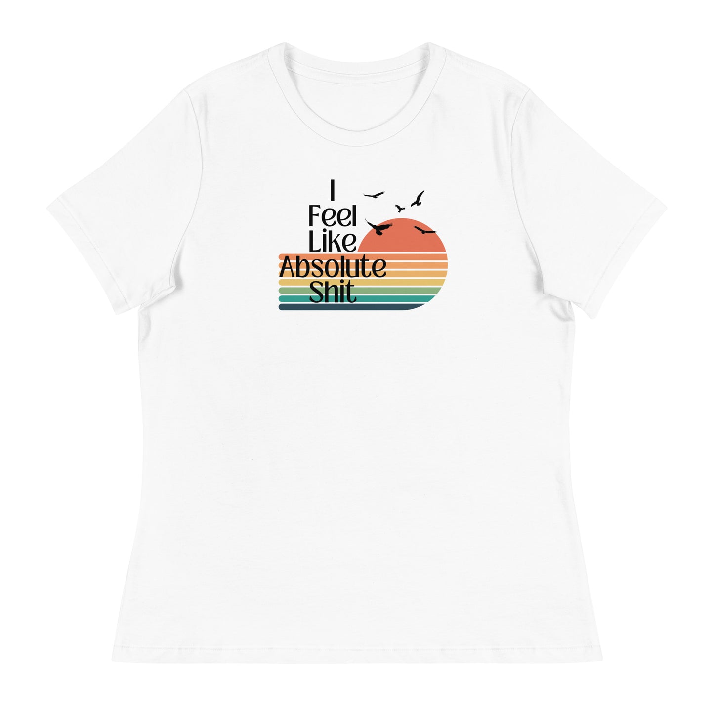 I Feel Like Absolute Shit - Women's Cut T-Shirt